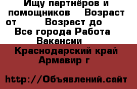 Ищу партнёров и помощников  › Возраст от ­ 16 › Возраст до ­ 35 - Все города Работа » Вакансии   . Краснодарский край,Армавир г.